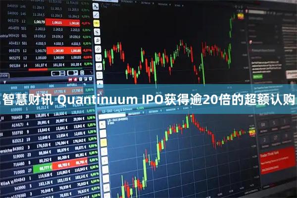 智慧财讯 Quantinuum IPO获得逾20倍的超额认购