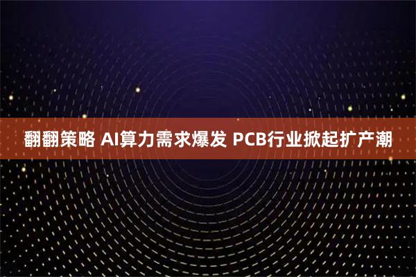 翻翻策略 AI算力需求爆发 PCB行业掀起扩产潮