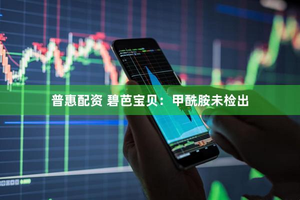 普惠配资 碧芭宝贝：甲酰胺未检出