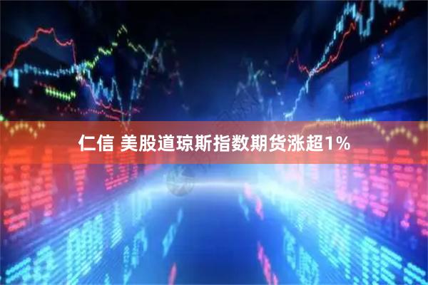 仁信 美股道琼斯指数期货涨超1%