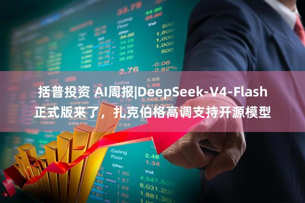 括普投资 AI周报|DeepSeek-V4-Flash正式版来了，扎克伯格高调支持开源模型