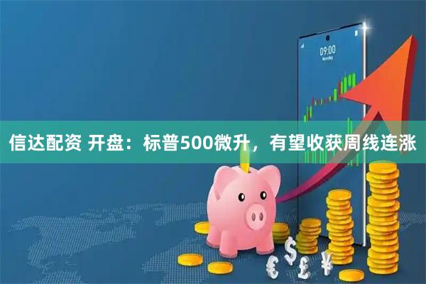 信达配资 开盘：标普500微升，有望收获周线连涨